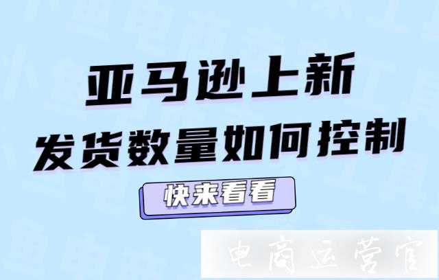 亞馬遜新品上架-如何控制初次發(fā)貨數(shù)量?